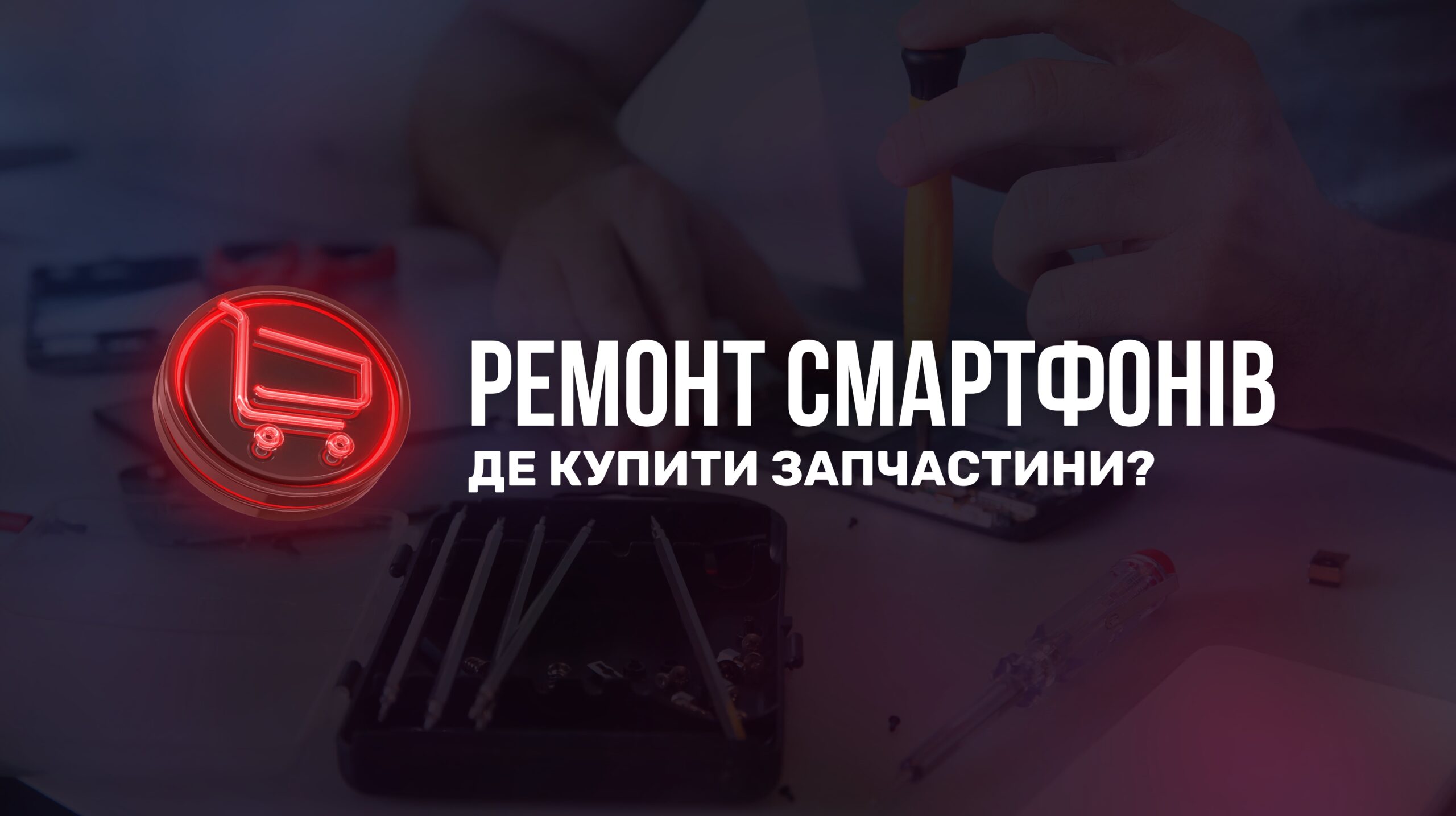 РЕМОНТ СМАРТФОНІВ: ДЕ КУПИТИ ЗАПЧАСТИНИ?